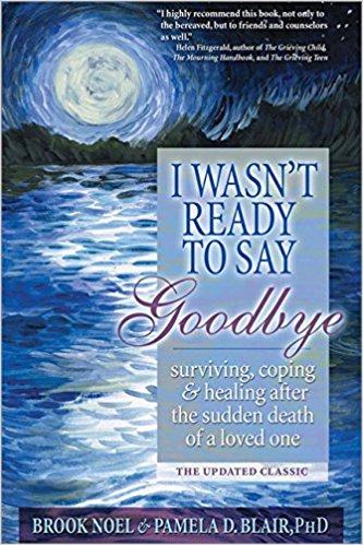 I Wasn’t Ready to Say Goodbye: Surviving, Coping and Healing After the Sudden Death of a Loved One