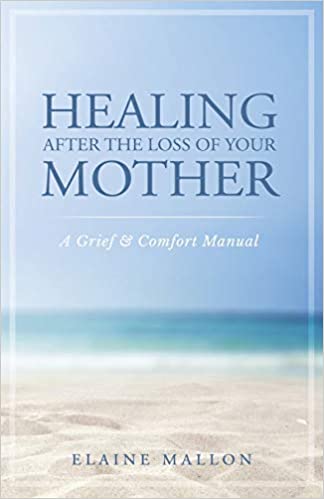 Healing After the Loss of Your Mother:  A Grief & Comfort Manual