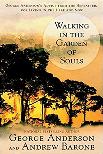 Walking in the Garden of Souls: George Anderson’s Advice from the Hereafter for Living in the Here and Now